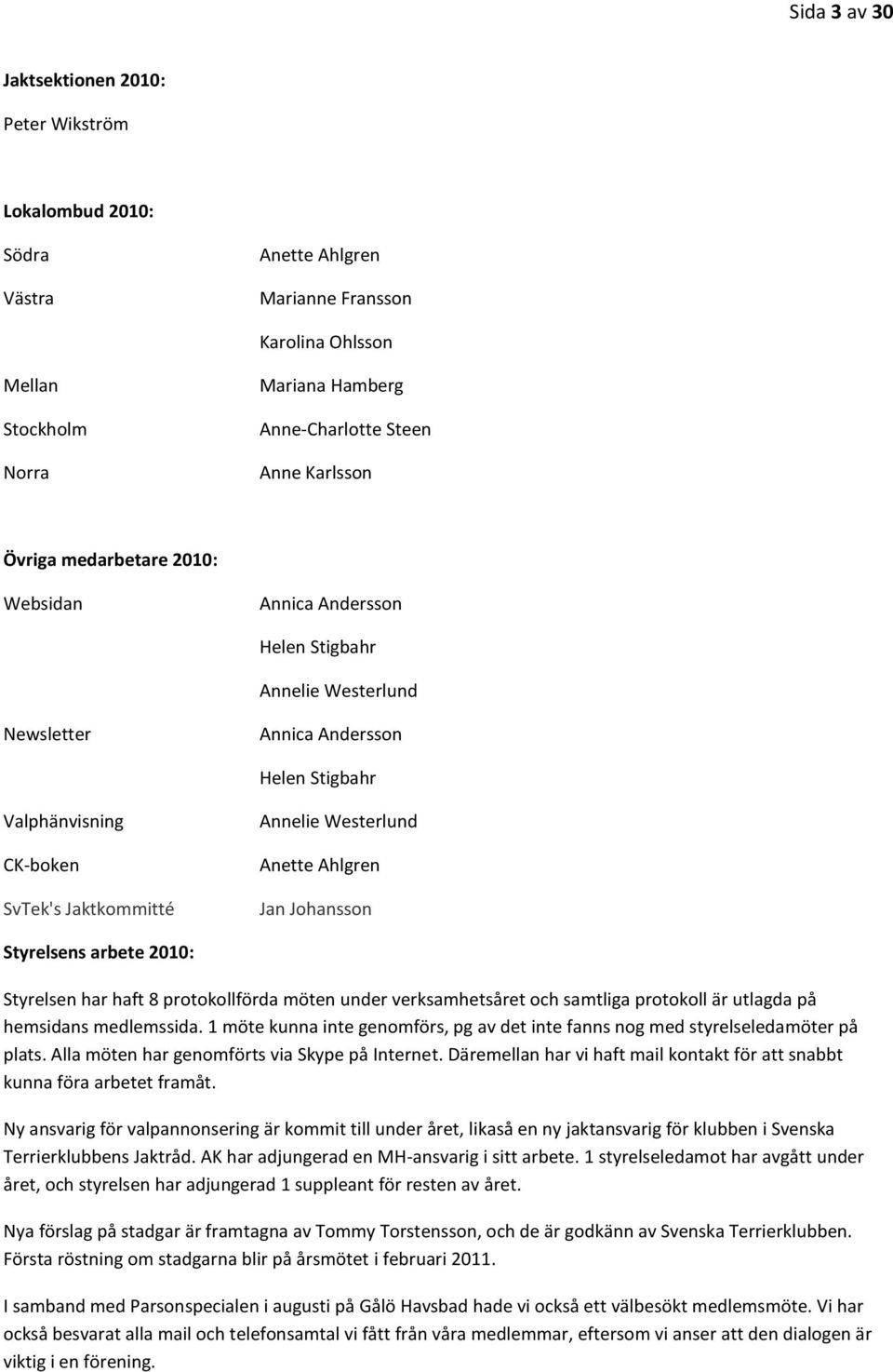 Westerlund Anette Ahlgren Jan Johansson Styrelsens arbete 2010: Styrelsen har haft 8 protokollförda möten under verksamhetsåret och samtliga protokoll är utlagda på hemsidans medlemssida.