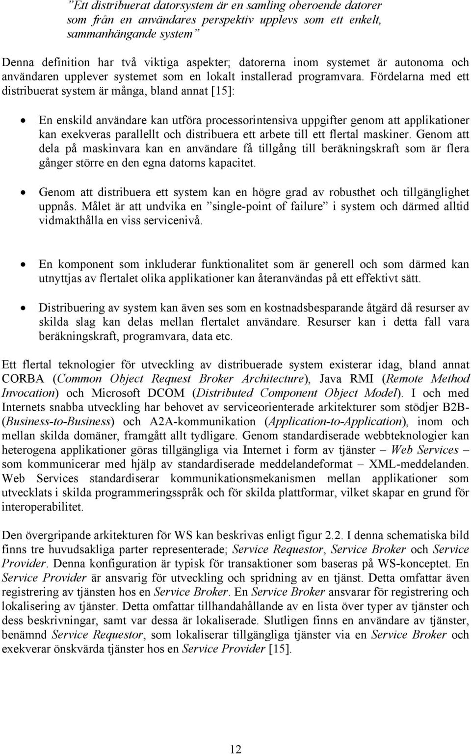 Fördelarna med ett distribuerat system är många, bland annat [15]: En enskild användare kan utföra processorintensiva uppgifter genom att applikationer kan exekveras parallellt och distribuera ett