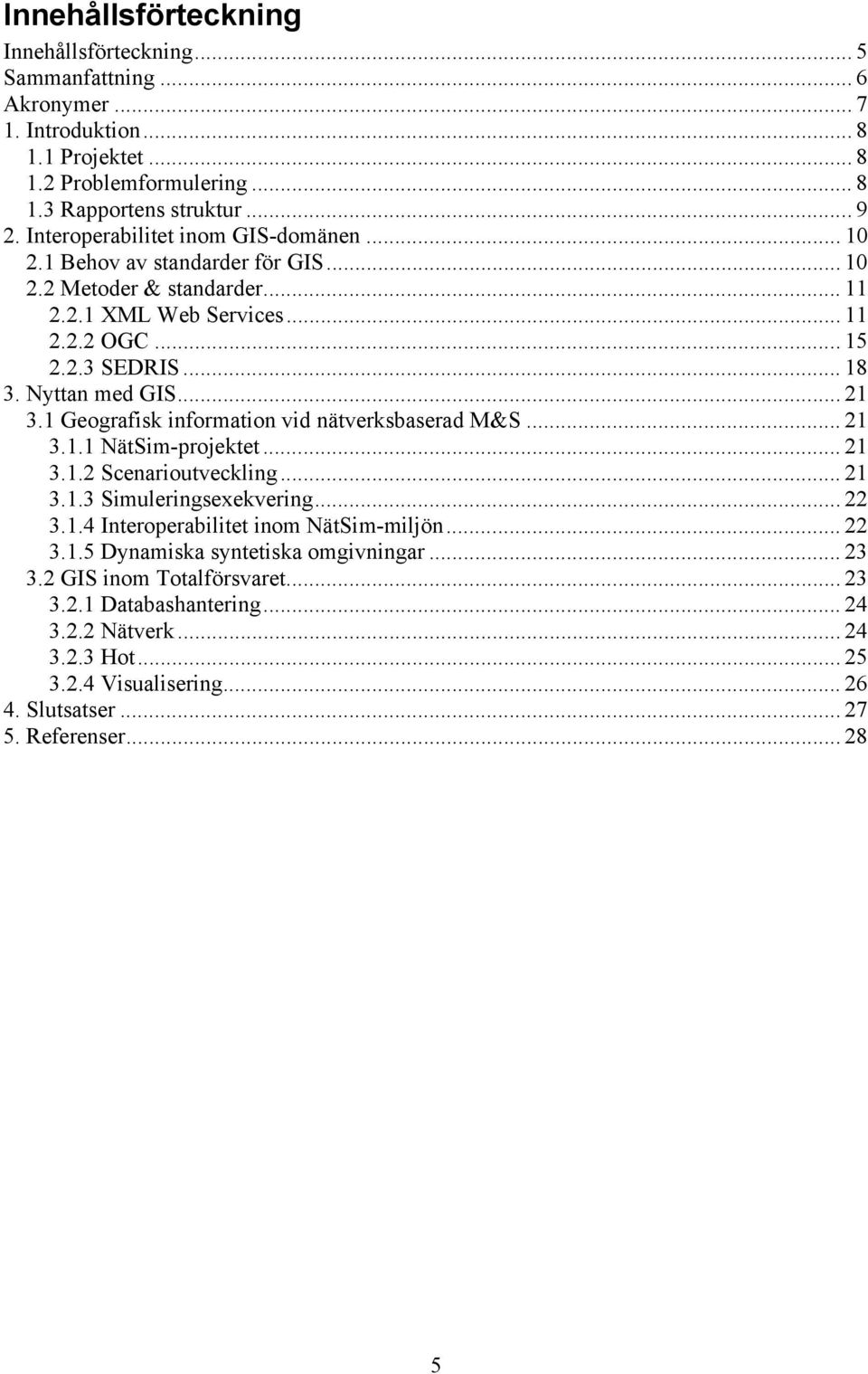 1 Geografisk information vid nätverksbaserad M&S... 21 3.1.1 NätSim-projektet... 21 3.1.2 Scenarioutveckling... 21 3.1.3 Simuleringsexekvering... 22 3.1.4 Interoperabilitet inom NätSim-miljön... 22 3.1.5 Dynamiska syntetiska omgivningar.