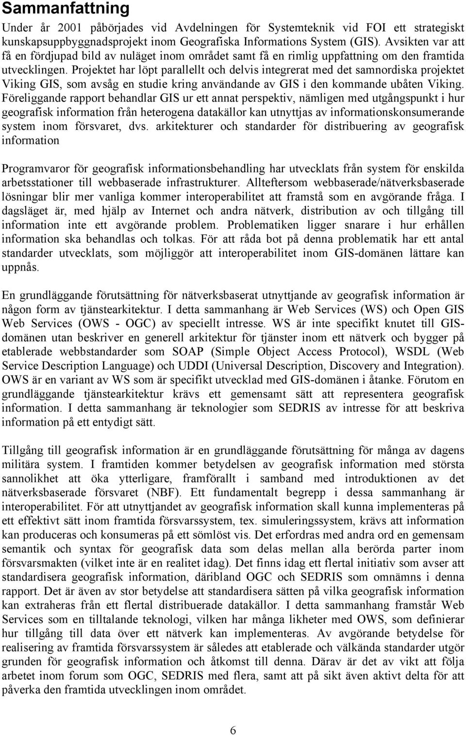 Projektet har löpt parallellt och delvis integrerat med det samnordiska projektet Viking GIS, som avsåg en studie kring användande av GIS i den kommande ubåten Viking.