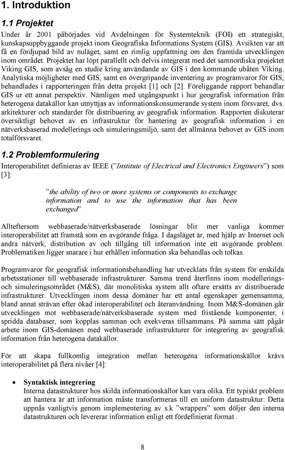 Projektet har löpt parallellt och delvis integrerat med det samnordiska projektet Viking GIS, som avsåg en studie kring användande av GIS i den kommande ubåten Viking.