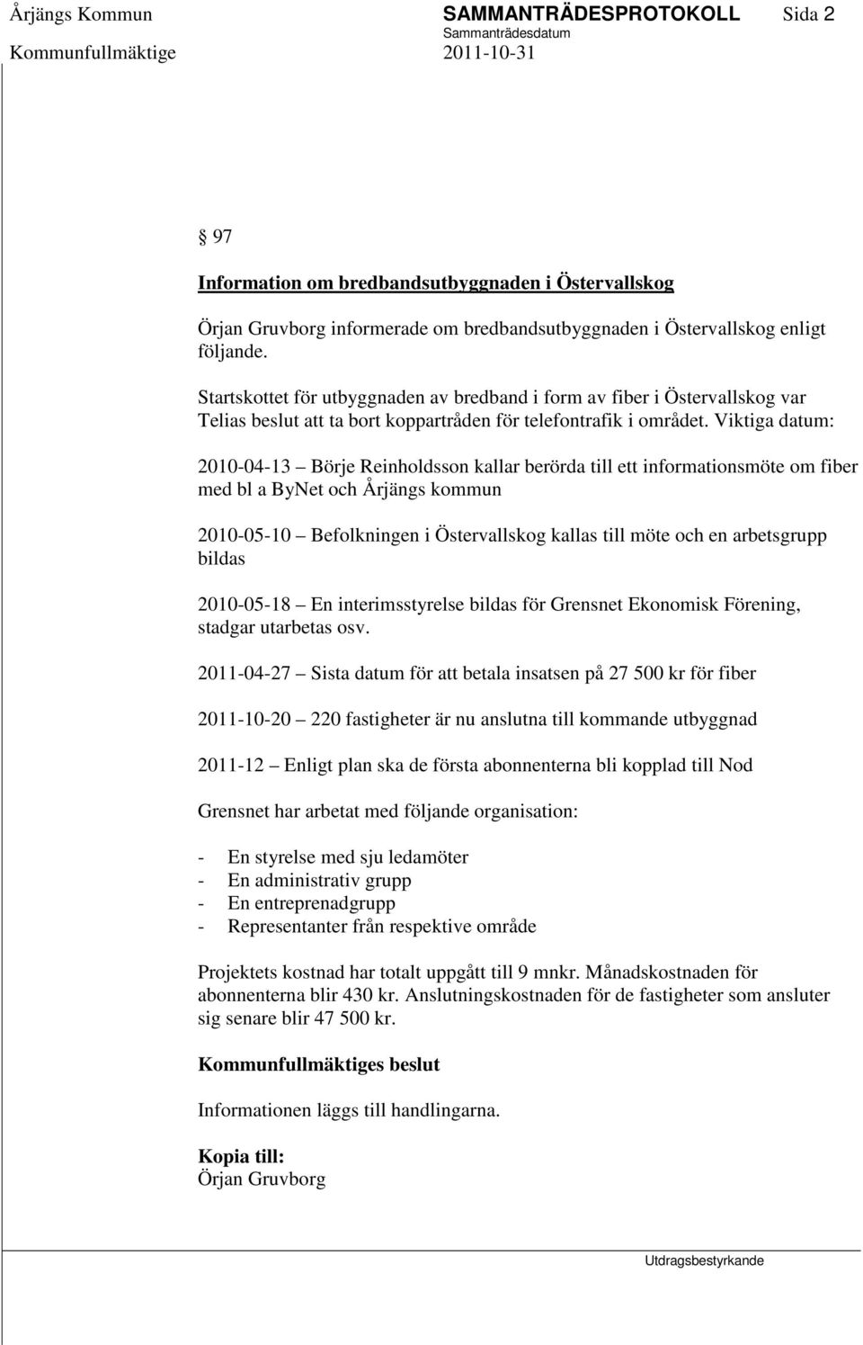 Viktiga datum: 2010-04-13 Börje Reinholdsson kallar berörda till ett informationsmöte om fiber med bl a ByNet och Årjängs kommun 2010-05-10 Befolkningen i Östervallskog kallas till möte och en