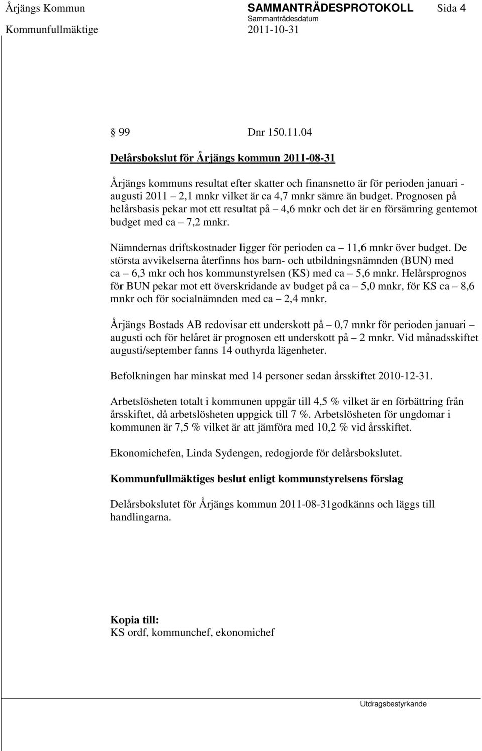 Prognosen på helårsbasis pekar mot ett resultat på 4,6 mnkr och det är en försämring gentemot budget med ca 7,2 mnkr. Nämndernas driftskostnader ligger för perioden ca 11,6 mnkr över budget.