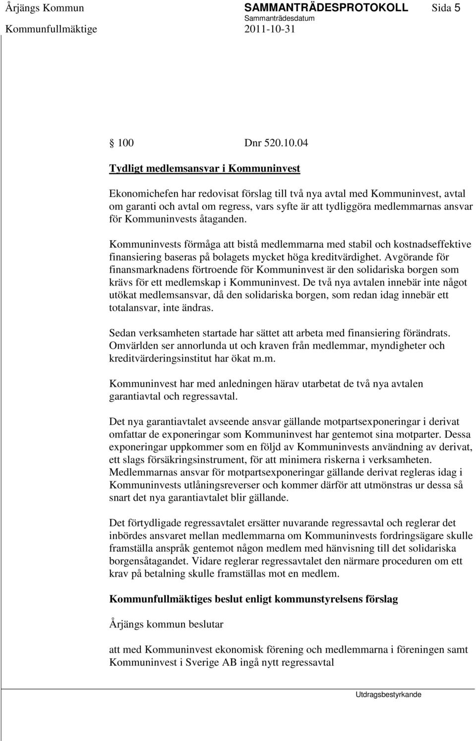 04 Tydligt medlemsansvar i Kommuninvest Ekonomichefen har redovisat förslag till två nya avtal med Kommuninvest, avtal om garanti och avtal om regress, vars syfte är att tydliggöra medlemmarnas