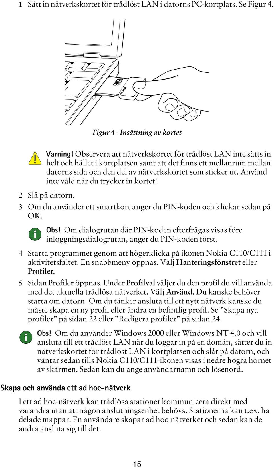 Använd inte våld när du trycker in kortet! 2 Slå på datorn. Figur 4 - Insättning av kortet 3 Om du använder ett smartkort anger du PIN-koden och klickar sedan på OK. Obs!