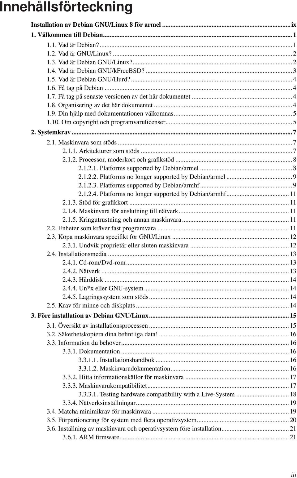 Din hjälp med dokumentationen välkomnas... 5 1.10. Om copyright och programvarulicenser... 5 2. Systemkrav... 7 2.1. Maskinvara som stöds... 7 2.1.1. Arkitekturer som stöds... 7 2.1.2. Processor, moderkort och grafikstöd.