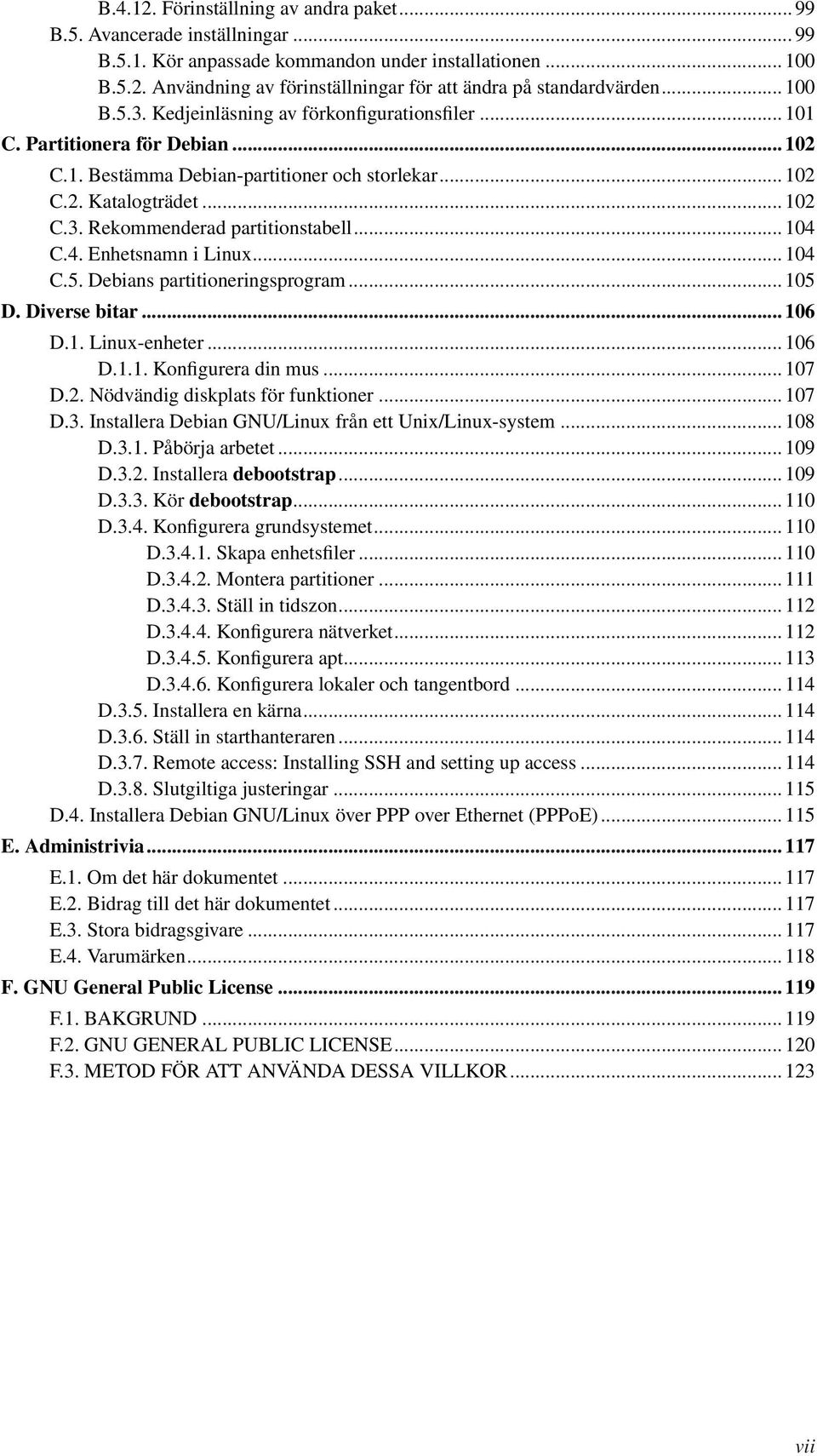 .. 104 C.4. Enhetsnamn i Linux... 104 C.5. Debians partitioneringsprogram... 105 D. Diverse bitar... 106 D.1. Linux-enheter... 106 D.1.1. Konfigurera din mus... 107 D.2.