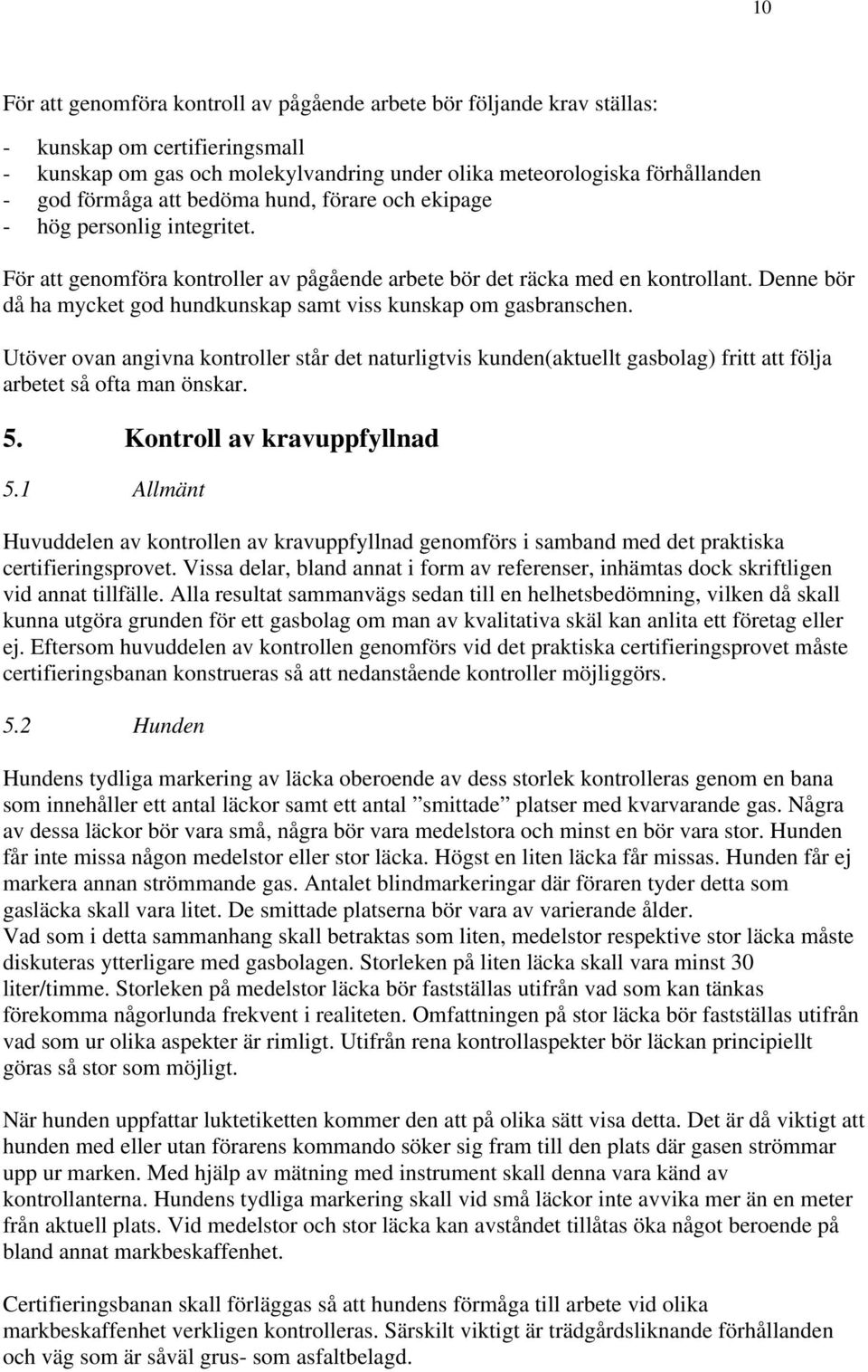 Denne bör då ha mycket god hundkunskap samt viss kunskap om gasbranschen. Utöver ovan angivna kontroller står det naturligtvis kunden(aktuellt gasbolag) fritt att följa arbetet så ofta man önskar. 5.