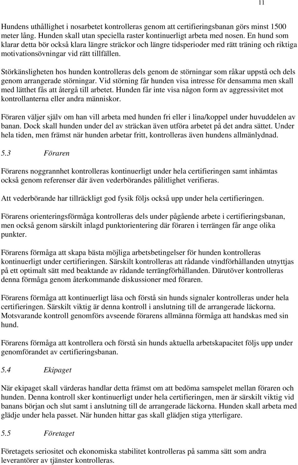 Störkänsligheten hos hunden kontrolleras dels genom de störningar som råkar uppstå och dels genom arrangerade störningar.