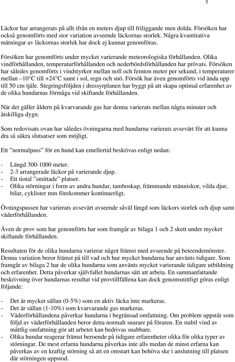 Olika vindförhållanden, temperaturförhållanden och nederbördsförhållanden har prövats.