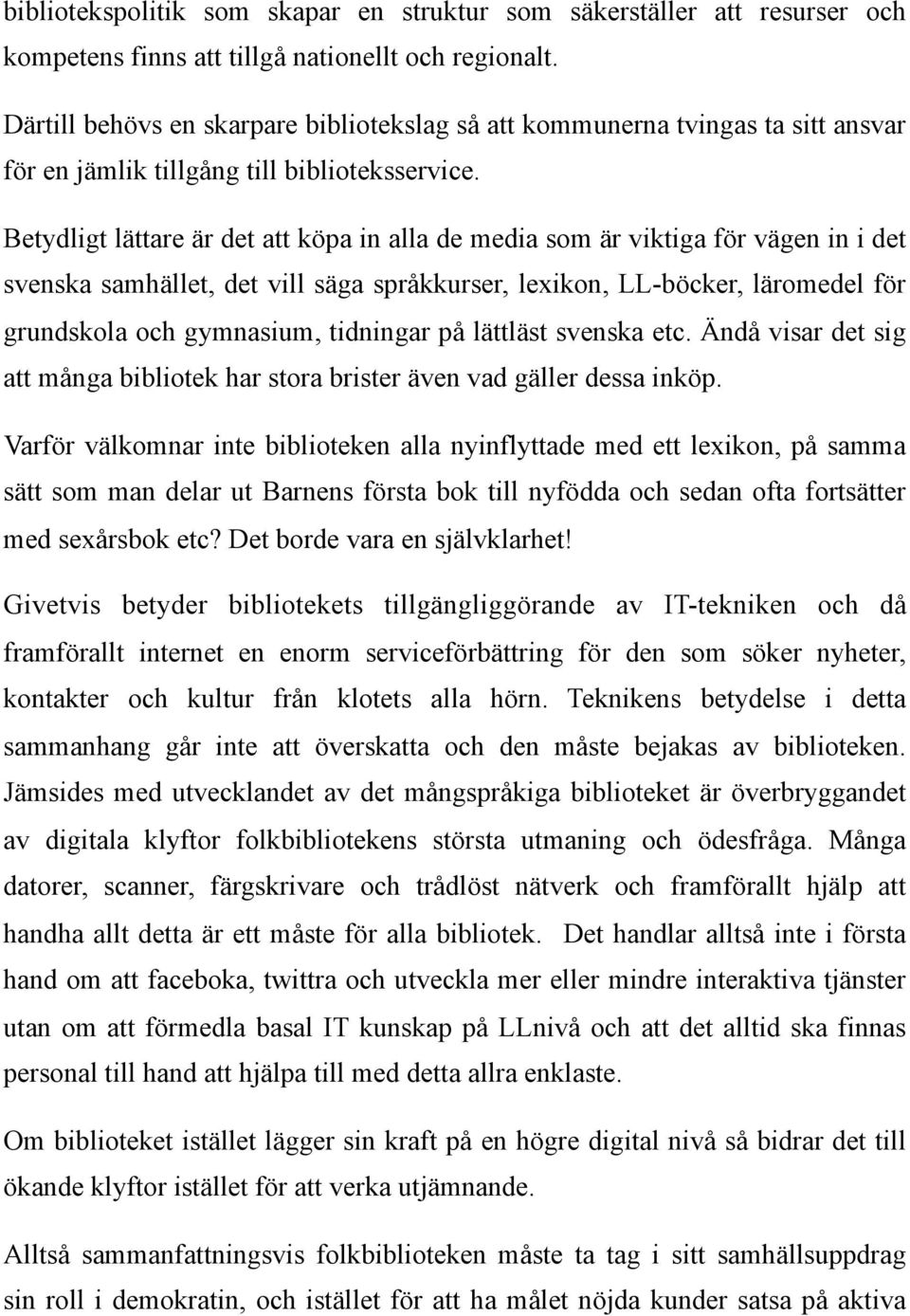 Betydligt lättare är det att köpa in alla de media som är viktiga för vägen in i det svenska samhället, det vill säga språkkurser, lexikon, LL-böcker, läromedel för grundskola och gymnasium,