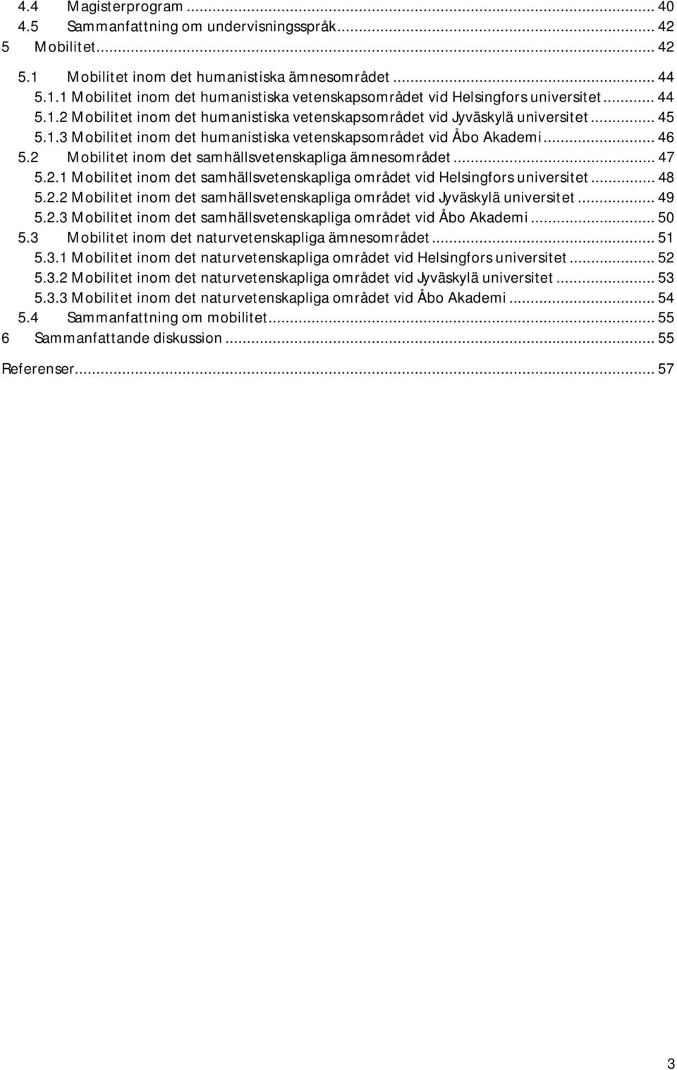 2 Mobilitet inom det samhällsvetenskapliga ämnesområdet... 47 5.2.1 Mobilitet inom det samhällsvetenskapliga området vid Helsingfors universitet... 48 5.2.2 Mobilitet inom det samhällsvetenskapliga området vid Jyväskylä universitet.