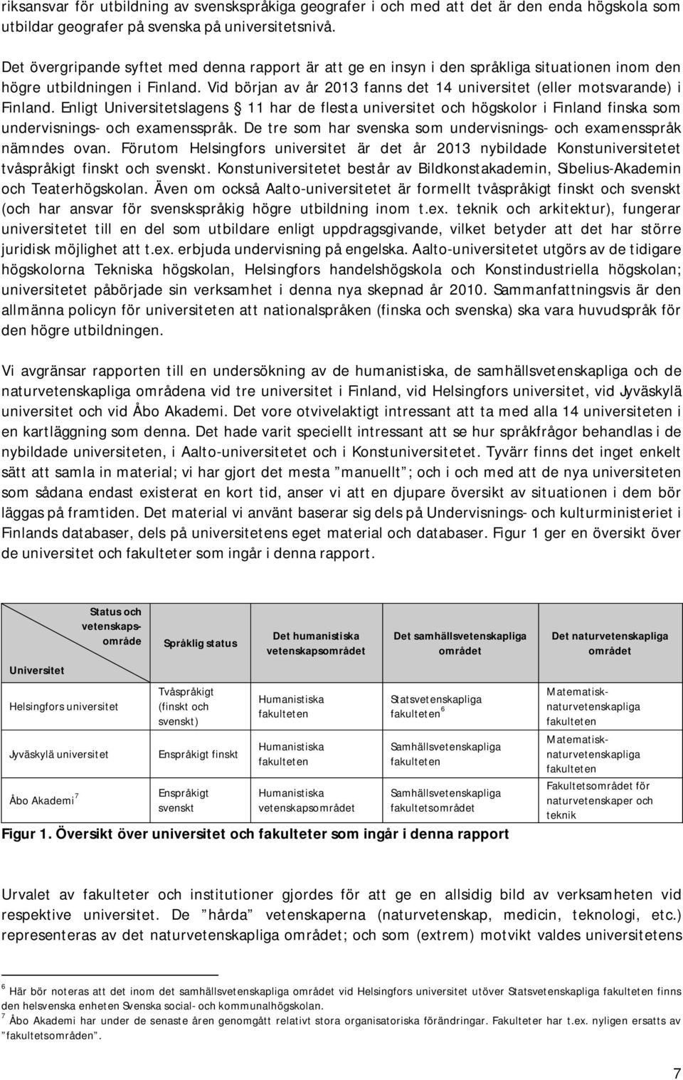 Vid början av år 213 fanns det 14 universitet (eller motsvarande) i Finland. Enligt Universitetslagens 11 har de flesta universitet och högskolor i Finland finska som undervisnings- och examensspråk.