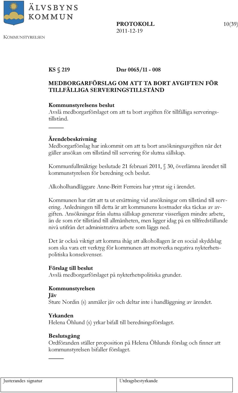 Kommunfullmäktige beslutade 21 februari 2011, 30, överlämna ärendet till kommunstyrelsen för beredning och beslut. Alkoholhandläggare Anne-Britt Ferreira har yttrat sig i ärendet.