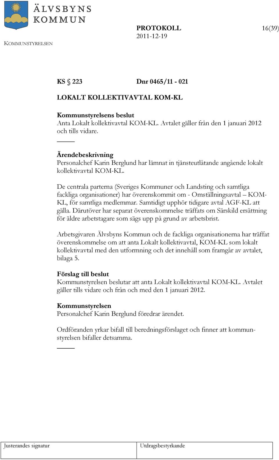 De centrala parterna (Sveriges Kommuner och Landsting och samtliga fackliga organisationer) har överenskommit om - Omställningsavtal KOM- KL, för samtliga medlemmar.
