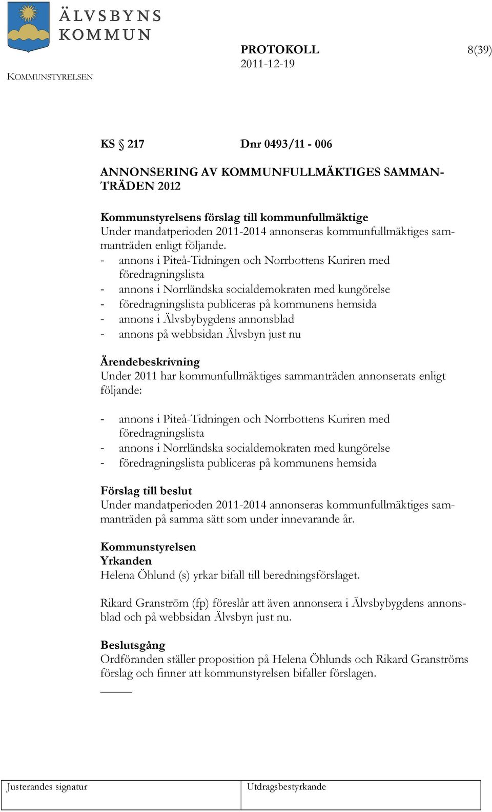 - annons i Piteå-Tidningen och Norrbottens Kuriren med föredragningslista - annons i Norrländska socialdemokraten med kungörelse - föredragningslista publiceras på kommunens hemsida - annons i