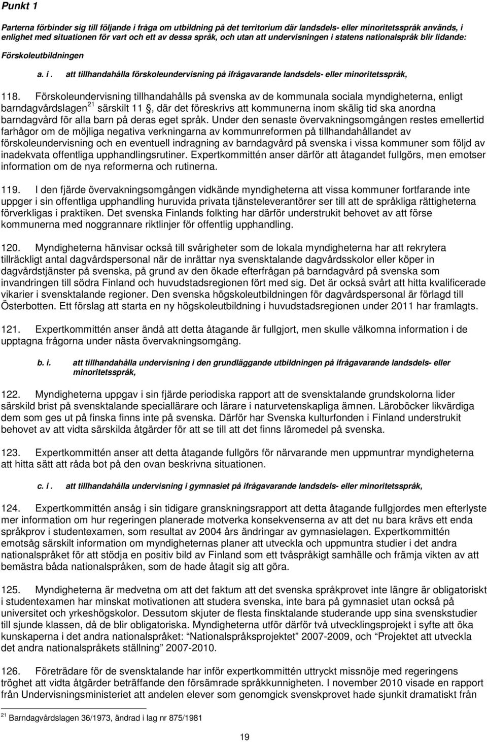 Förskoleundervisning tillhandahålls på svenska av de kommunala sociala myndigheterna, enligt barndagvårdslagen 21 särskilt 11, där det föreskrivs att kommunerna inom skälig tid ska anordna