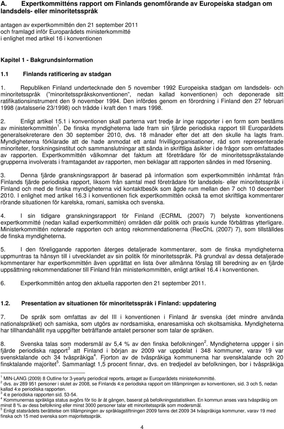 Republiken Finland undertecknade den 5 november 1992 Europeiska stadgan om landsdels- och minoritetsspråk ( minoritetsspråkskonventionen, nedan kallad konventionen) och deponerade sitt