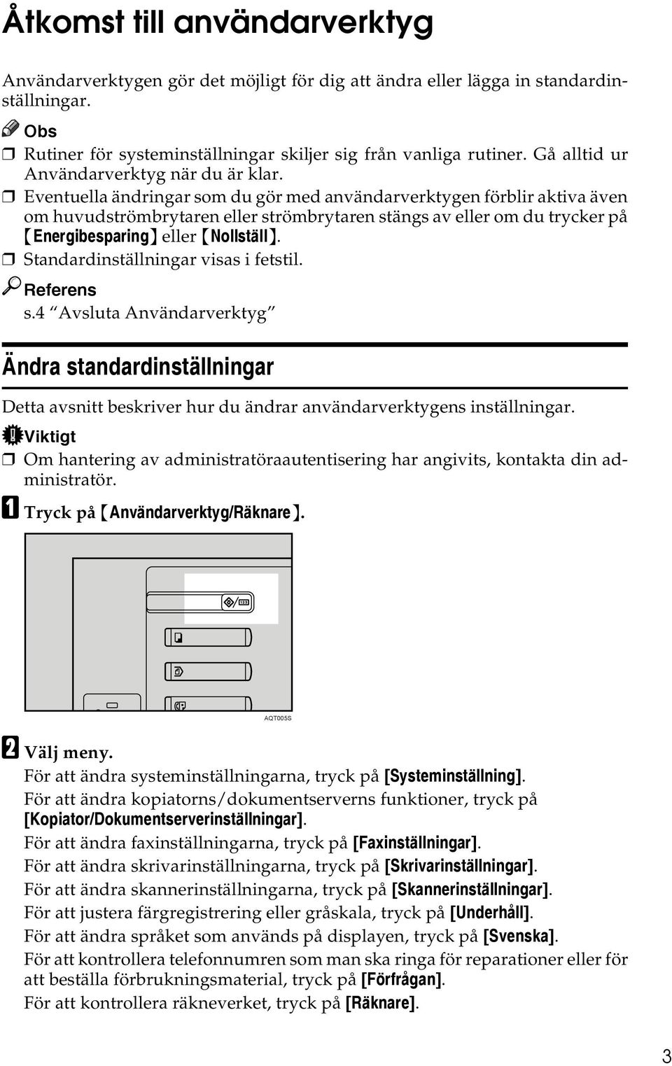 Eventuella ändringar som du gör med användarverktygen förblir aktiva även om huvudströmbrytaren eller strömbrytaren stängs av eller om du trycker på {Energibesparing} eller {Nollställ}.