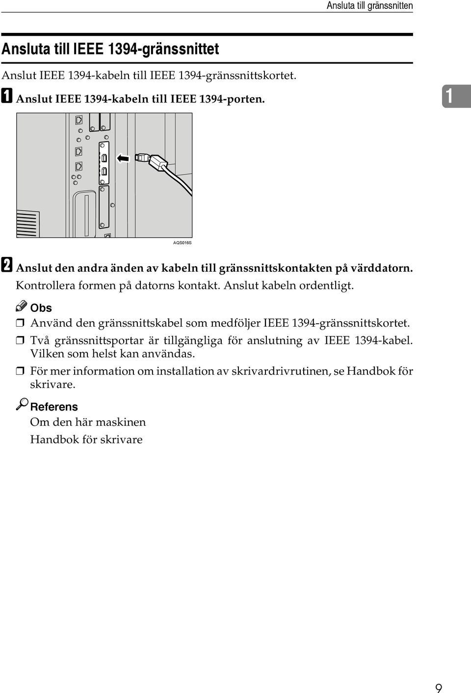 Kontrollera formen på datorns kontakt. Anslut kabeln ordentligt. Obs Använd den gränssnittskabel som medföljer IEEE 1394-gränssnittskortet.