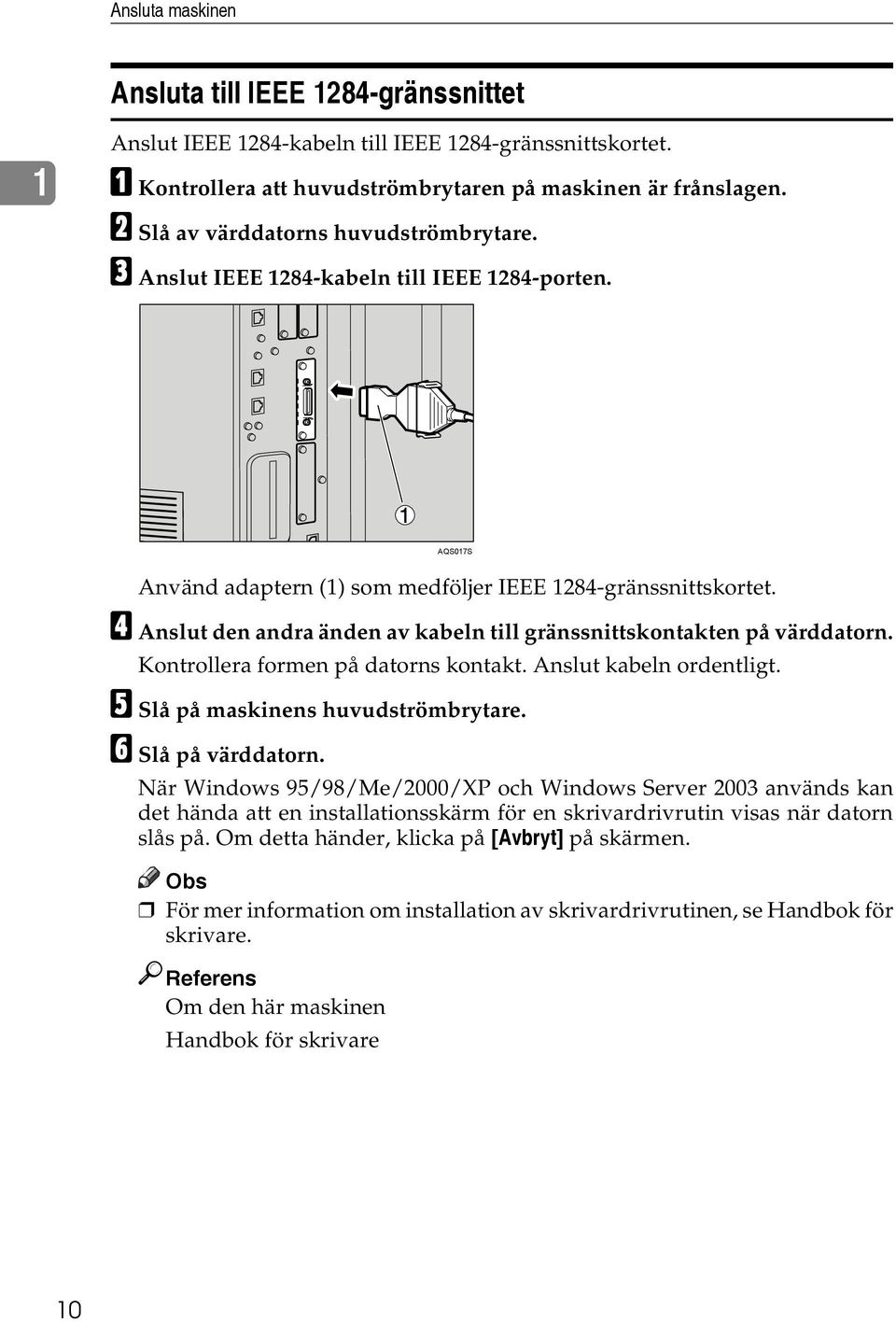 D Anslut den andra änden av kabeln till gränssnittskontakten på värddatorn. Kontrollera formen på datorns kontakt. Anslut kabeln ordentligt. E Slå på maskinens huvudströmbrytare. F Slå på värddatorn.