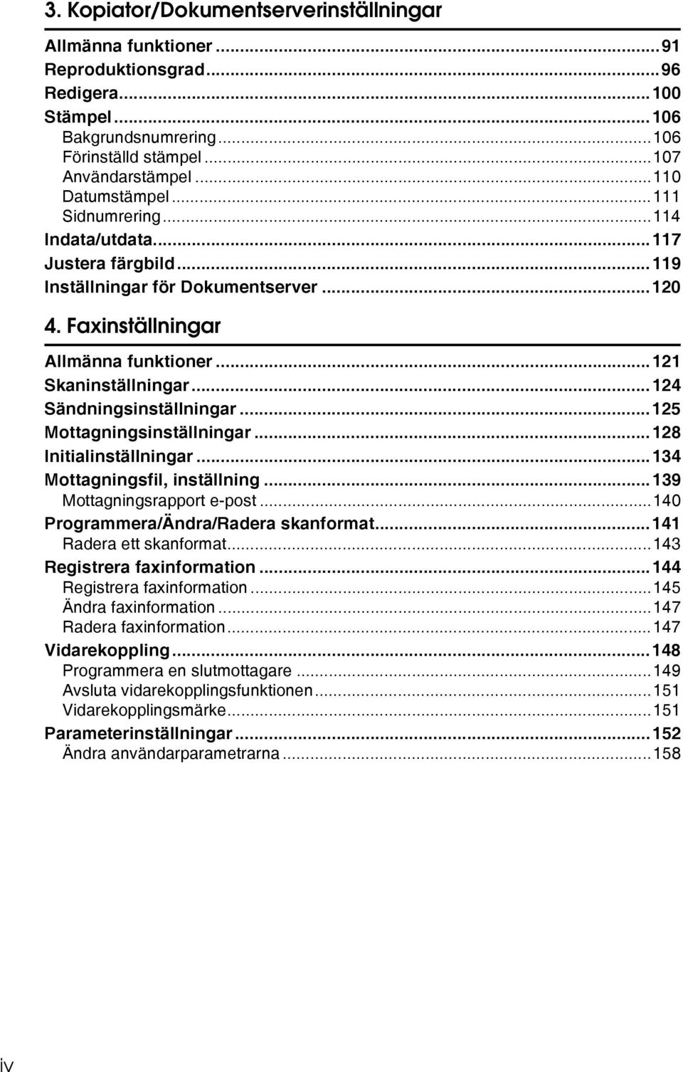 ..124 Sändningsinställningar...125 Mottagningsinställningar...128 Initialinställningar...134 Mottagningsfil, inställning...139 Mottagningsrapport e-post...140 Programmera/Ändra/Radera skanformat.