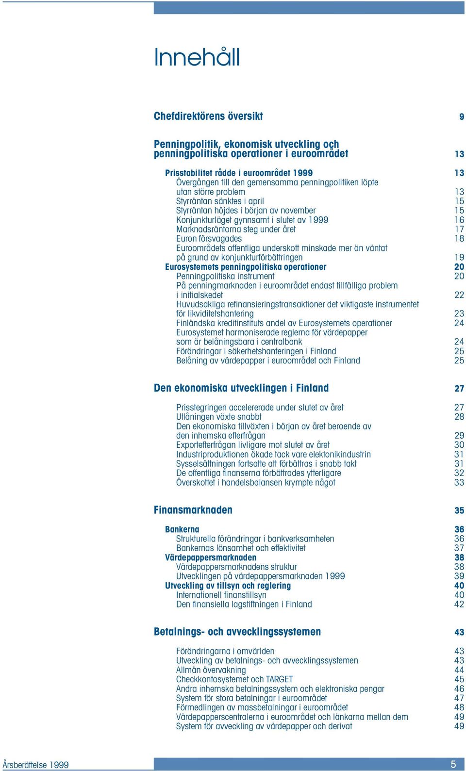 Euron försvagades 18 Euroområdets offentliga underskott minskade mer än väntat på grund av konjunkturförbättringen 19 Eurosystemets penningpolitiska operationer 20 Penningpolitiska instrument 20 På