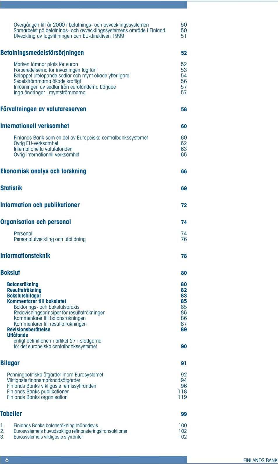 56 Inlösningen av sedlar från euroländerna började 57 Inga ändringar i myntströmmarna 57 Förvaltningen av valutareserven 58 Internationell verksamhet 60 Finlands Bank som en del av Europeiska
