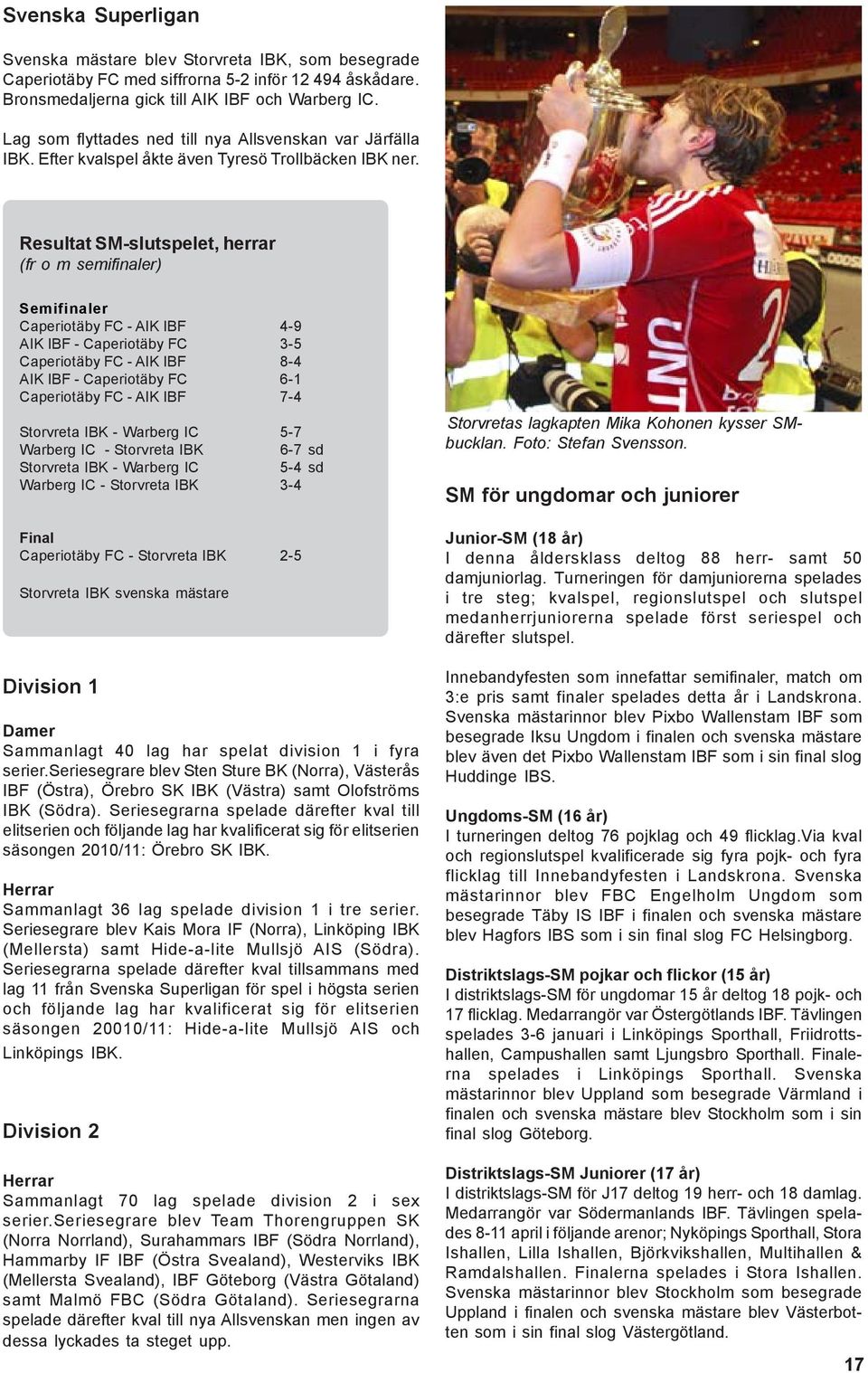 Resultat SM-slutspelet, herrar (fr o m semifinaler) Semifinaler Caperiotäby FC - AIK IBF 4-9 AIK IBF - Caperiotäby FC 3-5 Caperiotäby FC - AIK IBF 8-4 AIK IBF - Caperiotäby FC 6-1 Caperiotäby FC -