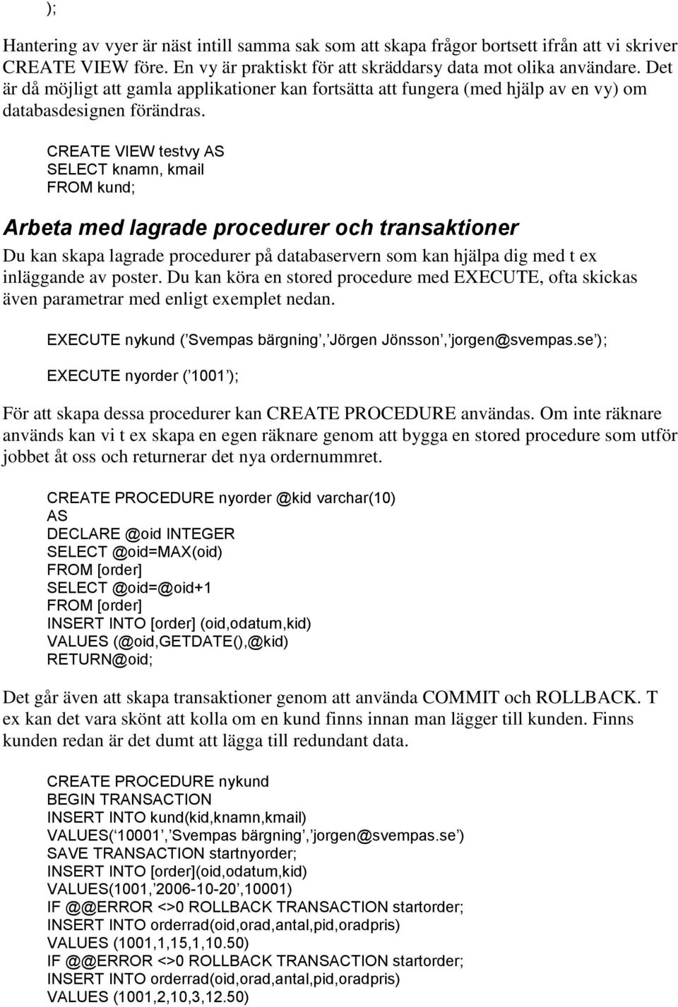 CREATE VIEW testvy AS SELECT knamn, kmail FROM kund; Arbeta med lagrade procedurer och transaktioner Du kan skapa lagrade procedurer på databaservern som kan hjälpa dig med t ex inläggande av poster.