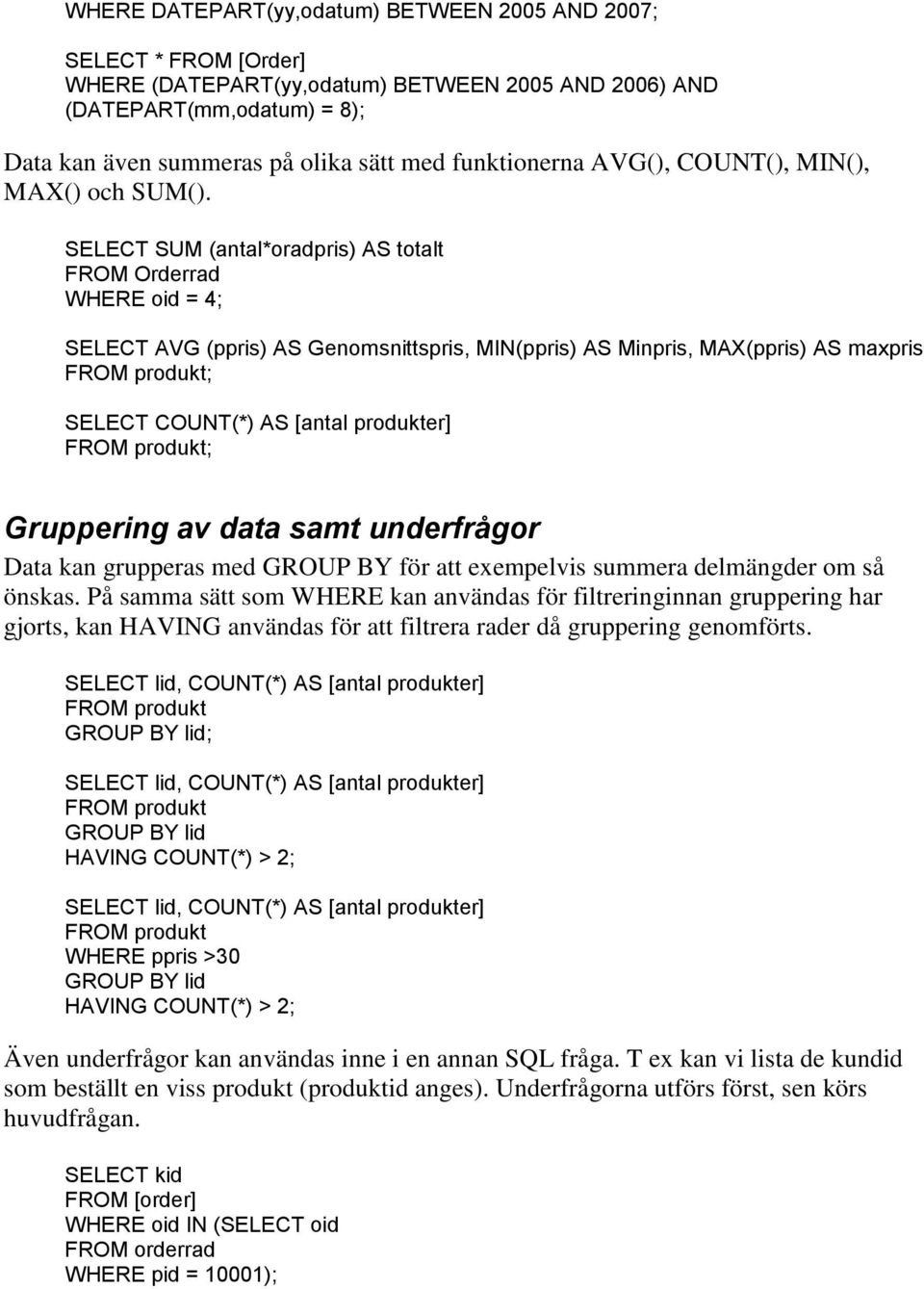 SELECT SUM antal*oradpris) AS totalt FROM Orderrad WHERE oid = 4; SELECT AVG ppris) AS Genomsnittspris, MINppris) AS Minpris, MAXppris) AS maxpris ; SELECT COUNT*) AS [antal produkter] ; Gruppering