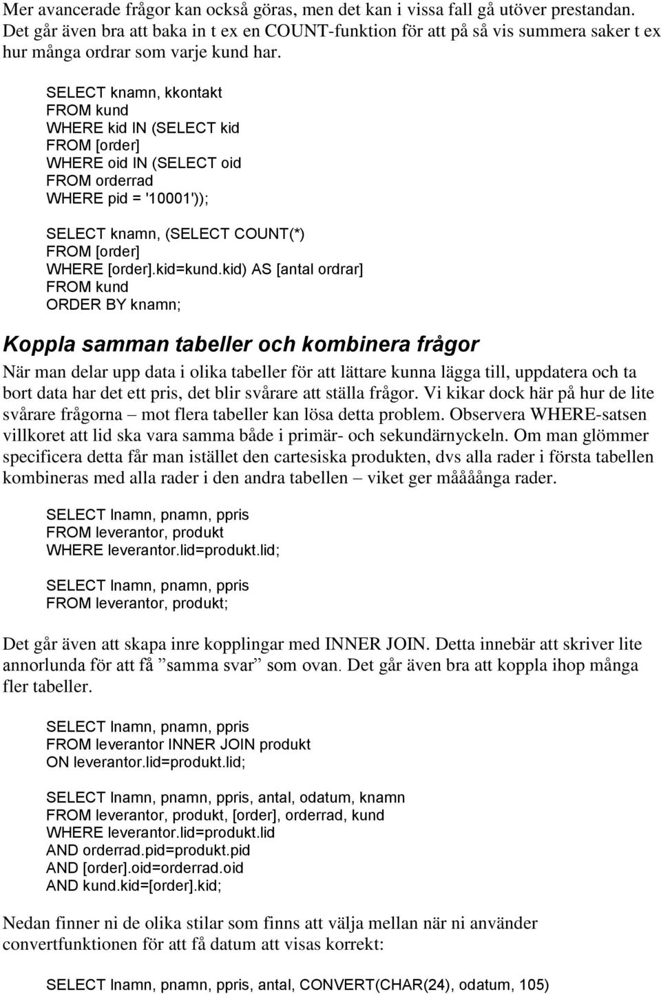 SELECT knamn, kkontakt FROM kund WHERE kid IN SELECT kid FROM [order] WHERE oid IN SELECT oid FROM orderrad WHERE pid = '10001')); SELECT knamn, SELECT COUNT*) FROM [order] WHERE [order].kid=kund.