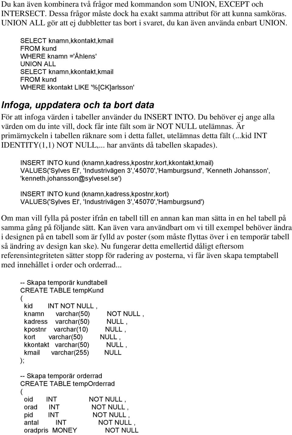 SELECT knamn,kkontakt,kmail FROM kund WHERE knamn ='Åhlens' UNION ALL SELECT knamn,kkontakt,kmail FROM kund WHERE kkontakt LIKE '%[CK]arlsson' Infoga, uppdatera och ta bort data För att infoga värden