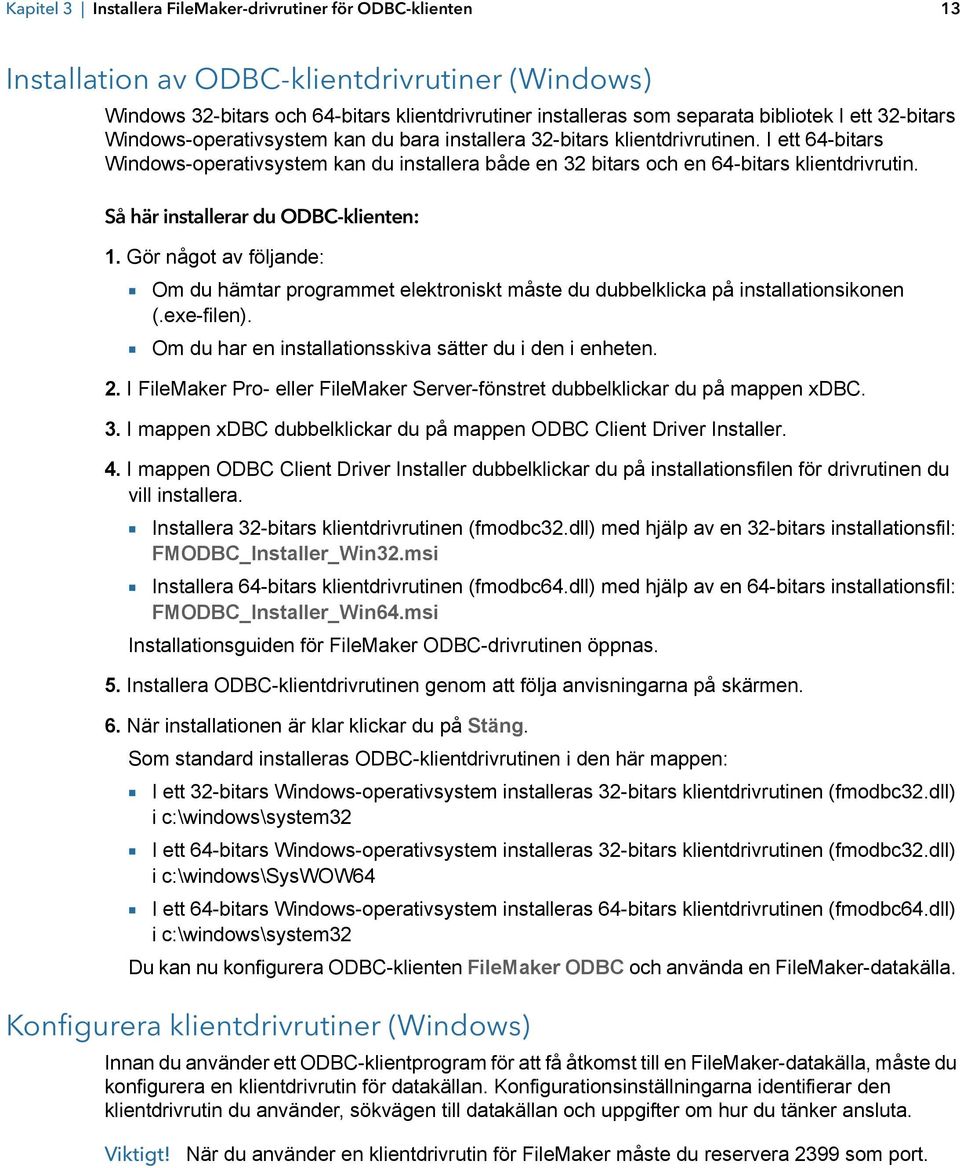 Så här installerar du ODBC-klienten: 1. Gör något av följande: 1 Om du hämtar programmet elektroniskt måste du dubbelklicka på installationsikonen (.exe-filen).