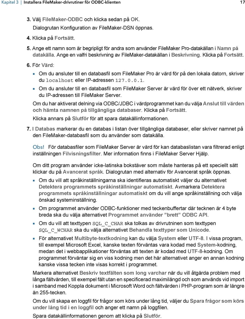 För Värd: 1 Om du ansluter till en databasfil som FileMaker Pro är värd för på den lokala datorn, skriver du localhost eller IP-adressen 127.0.0.1. 1 Om du ansluter till en databasfil som FileMaker Server är värd för över ett nätverk, skriver du IP-adressen till FileMaker Server.