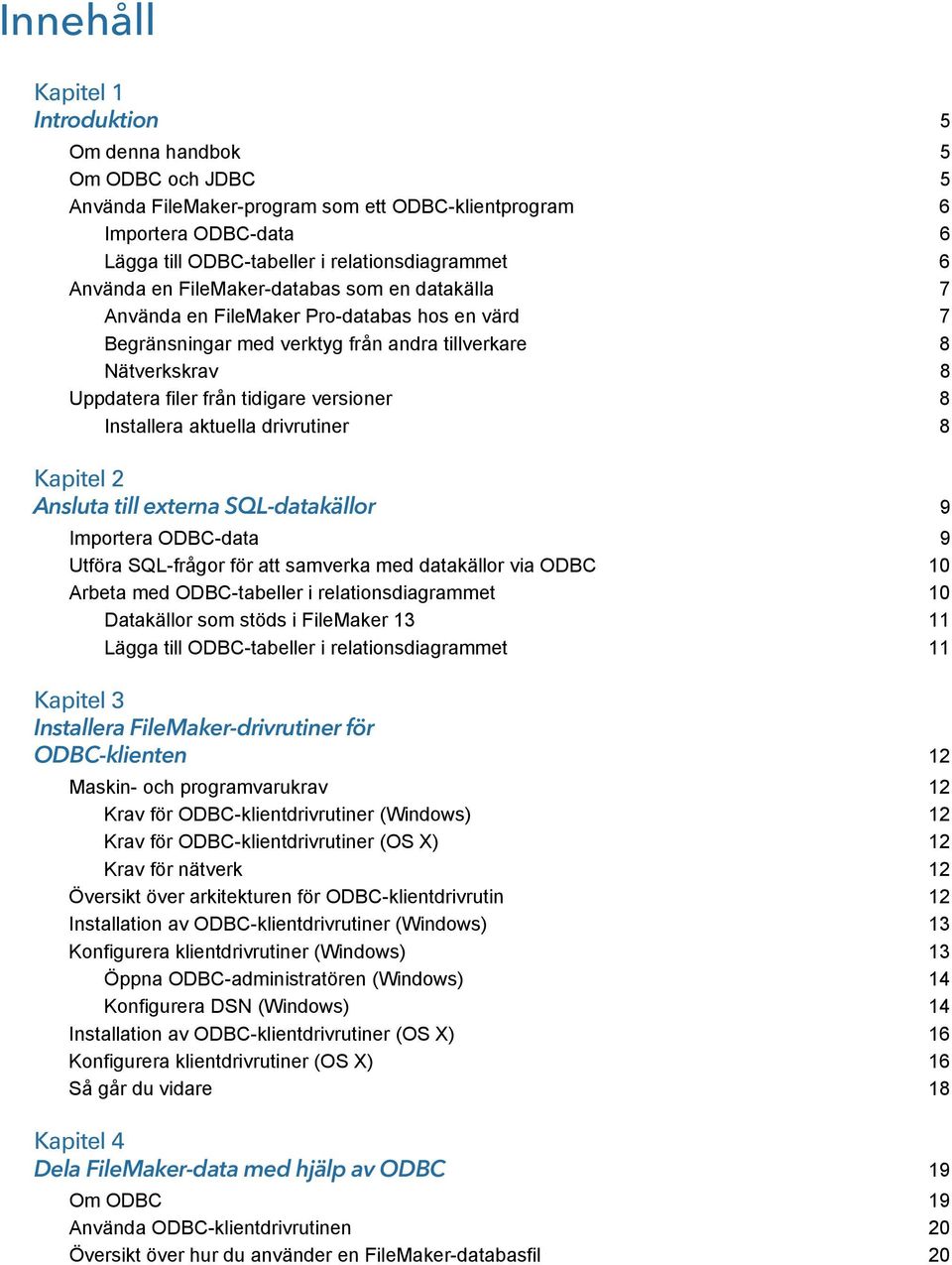 versioner 8 Installera aktuella drivrutiner 8 Kapitel 2 Ansluta till externa SQL-datakällor 9 Importera ODBC-data 9 Utföra SQL-frågor för att samverka med datakällor via ODBC 10 Arbeta med