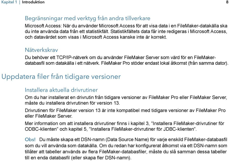 Nätverkskrav Du behöver ett TCP/IP-nätverk om du använder FileMaker Server som värd för en FileMakerdatabasfil som datakälla i ett nätverk.