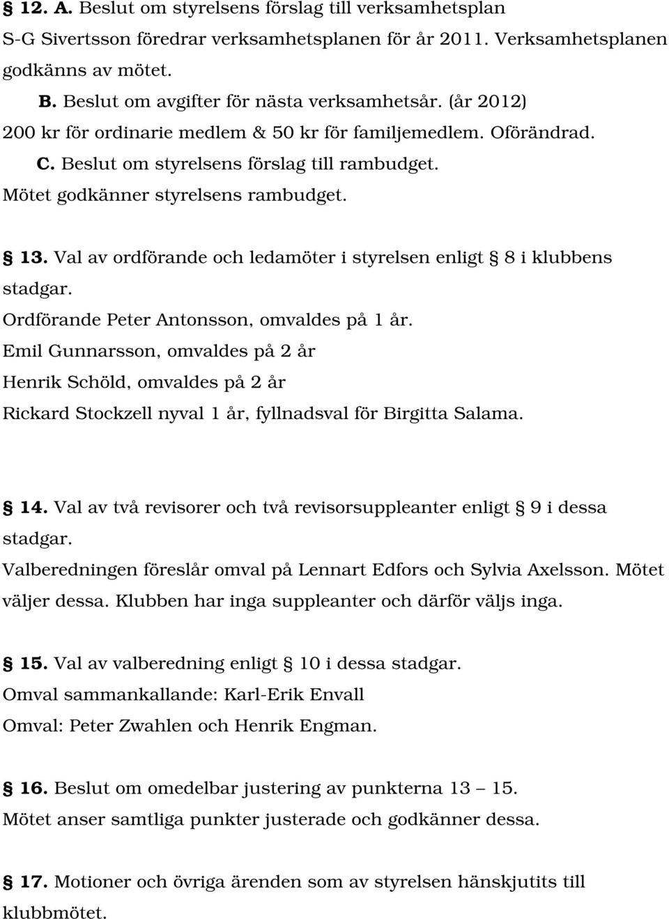 Val av ordförande och ledamöter i styrelsen enligt 8 i klubbens stadgar. Ordförande Peter Antonsson, omvaldes på 1 år.