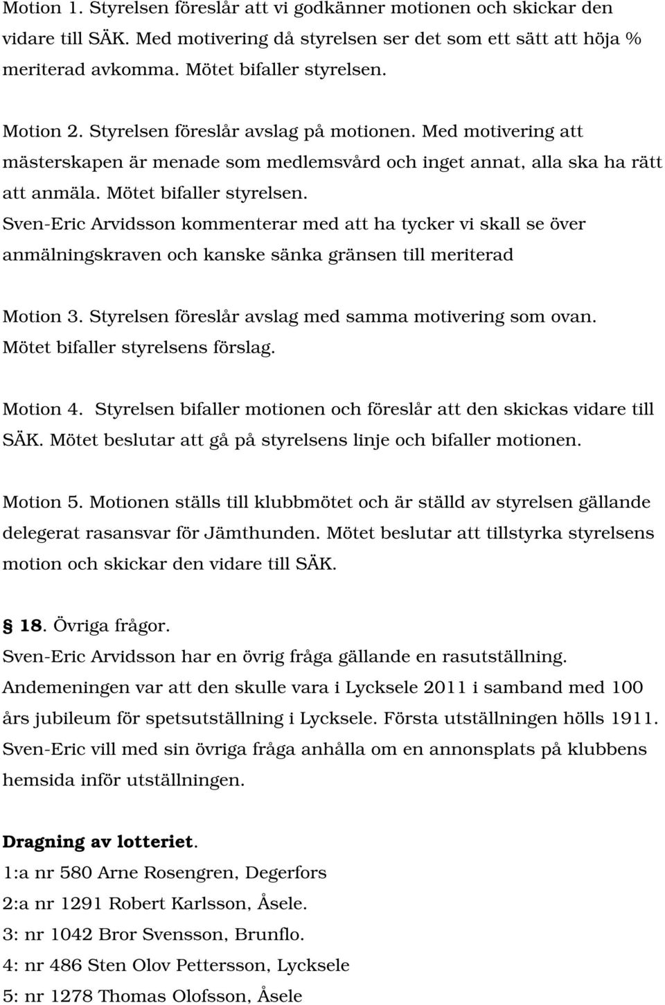 Sven-Eric Arvidsson kommenterar med att ha tycker vi skall se över anmälningskraven och kanske sänka gränsen till meriterad Motion 3. Styrelsen föreslår avslag med samma motivering som ovan.