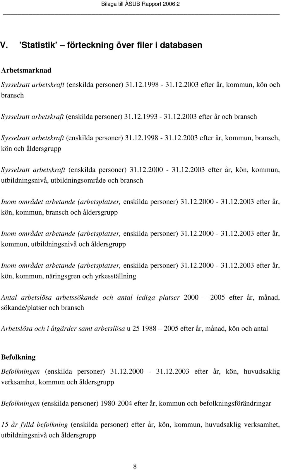 12.2000-31.12.2003 efter år, kön, kommun, utbildningsnivå, utbildningsområde och bransch Inom området arbetande (arbetsplatser, enskilda personer) 31.12.2000-31.12.2003 efter år, kön, kommun, bransch och åldersgrupp Inom området arbetande (arbetsplatser, enskilda personer) 31.