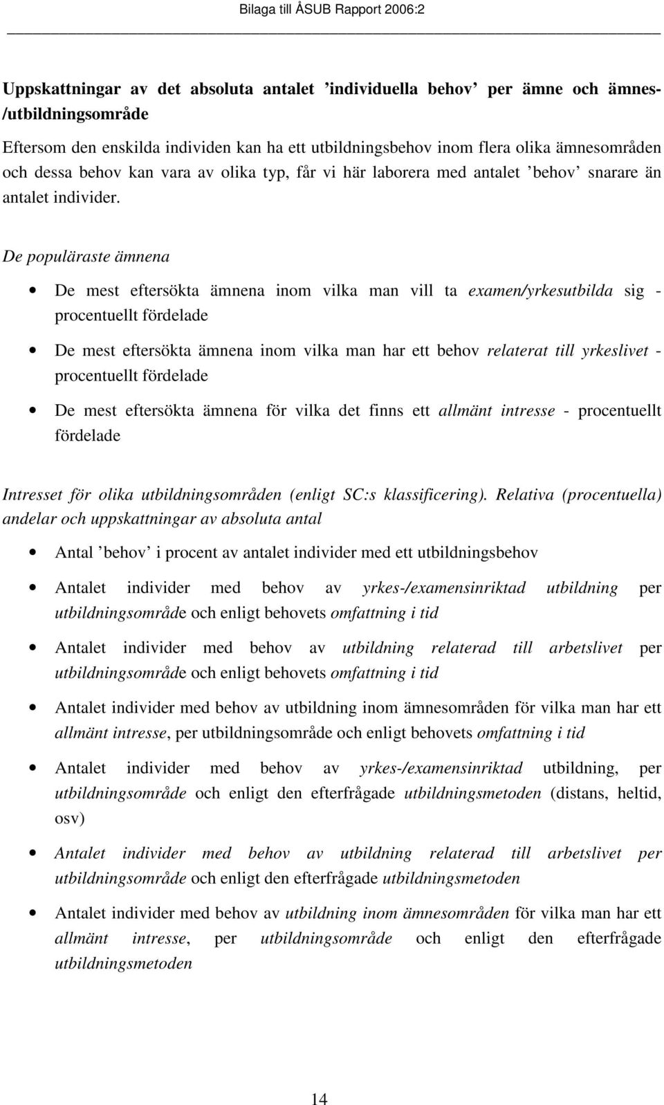 De populäraste ämnena De mest eftersökta ämnena inom vilka man vill ta examen/yrkesutbilda sig - procentuellt fördelade De mest eftersökta ämnena inom vilka man har ett behov relaterat till