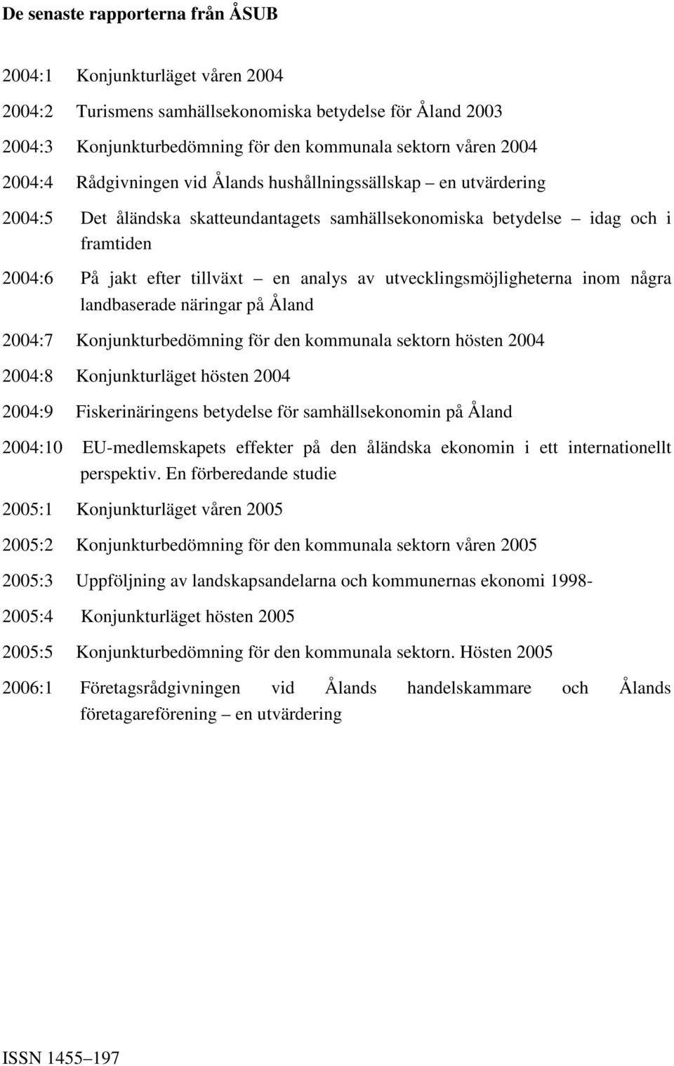 utvecklingsmöjligheterna inom några landbaserade näringar på Åland 2004:7 Konjunkturbedömning för den kommunala sektorn hösten 2004 2004:8 Konjunkturläget hösten 2004 2004:9 Fiskerinäringens