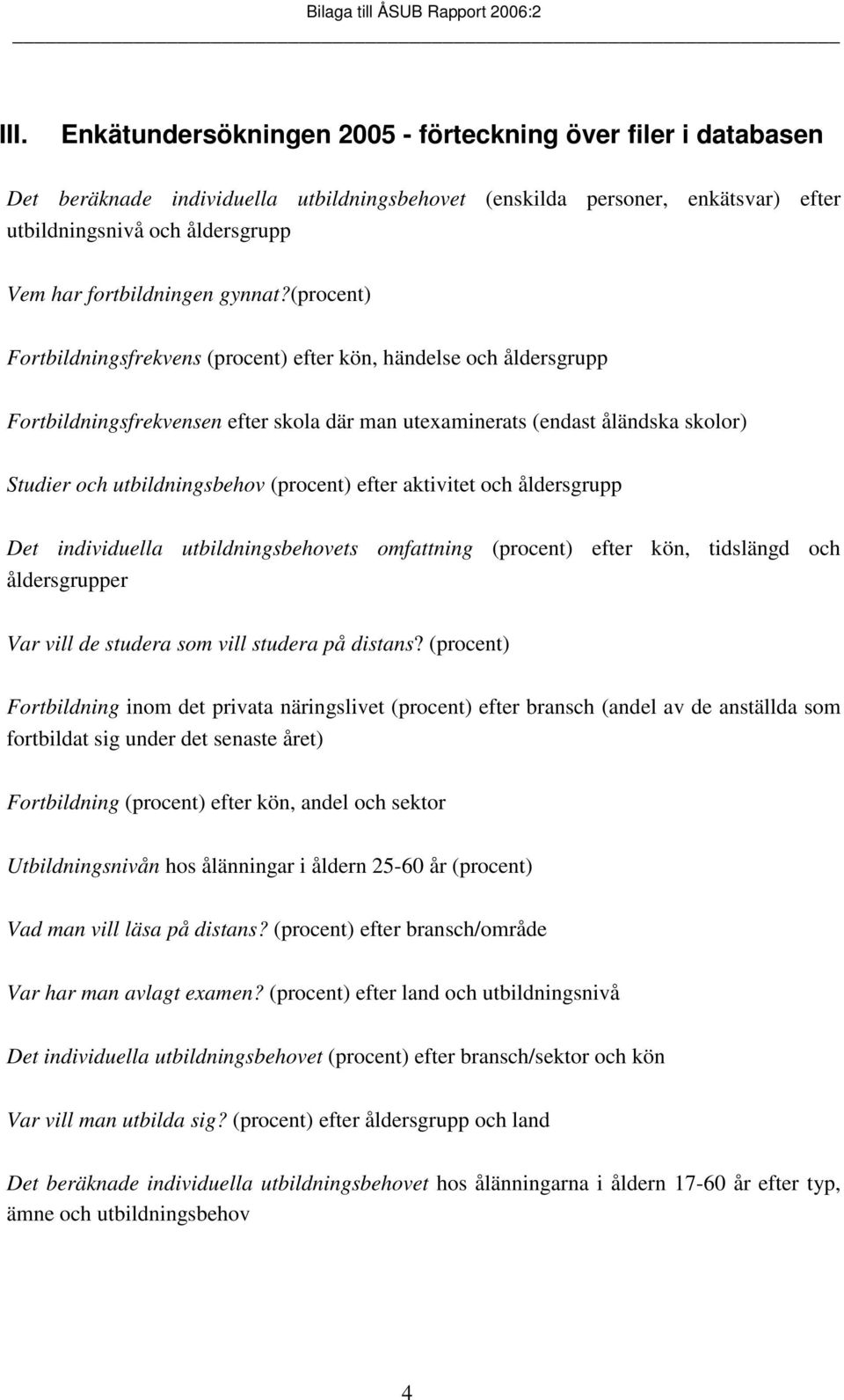 (procent) Fortbildningsfrekvens (procent) efter kön, händelse och åldersgrupp Fortbildningsfrekvensen efter skola där man utexaminerats (endast åländska skolor) Studier och utbildningsbehov (procent)