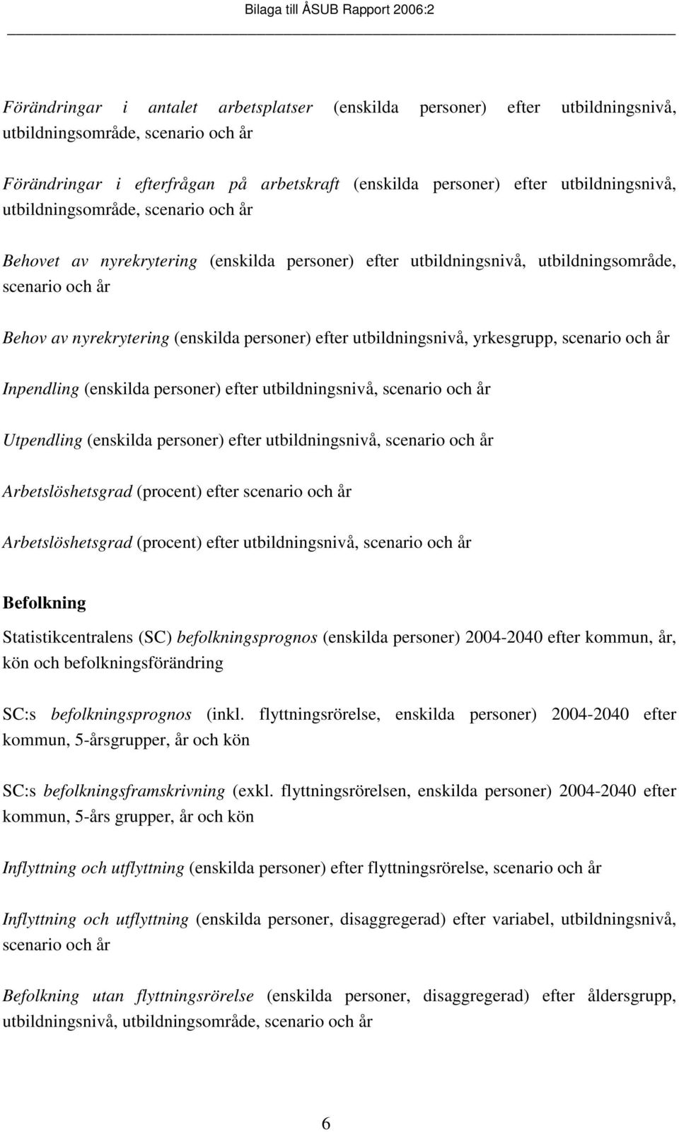 utbildningsnivå, yrkesgrupp, scenario och år Inpendling (enskilda personer) efter utbildningsnivå, scenario och år Utpendling (enskilda personer) efter utbildningsnivå, scenario och år