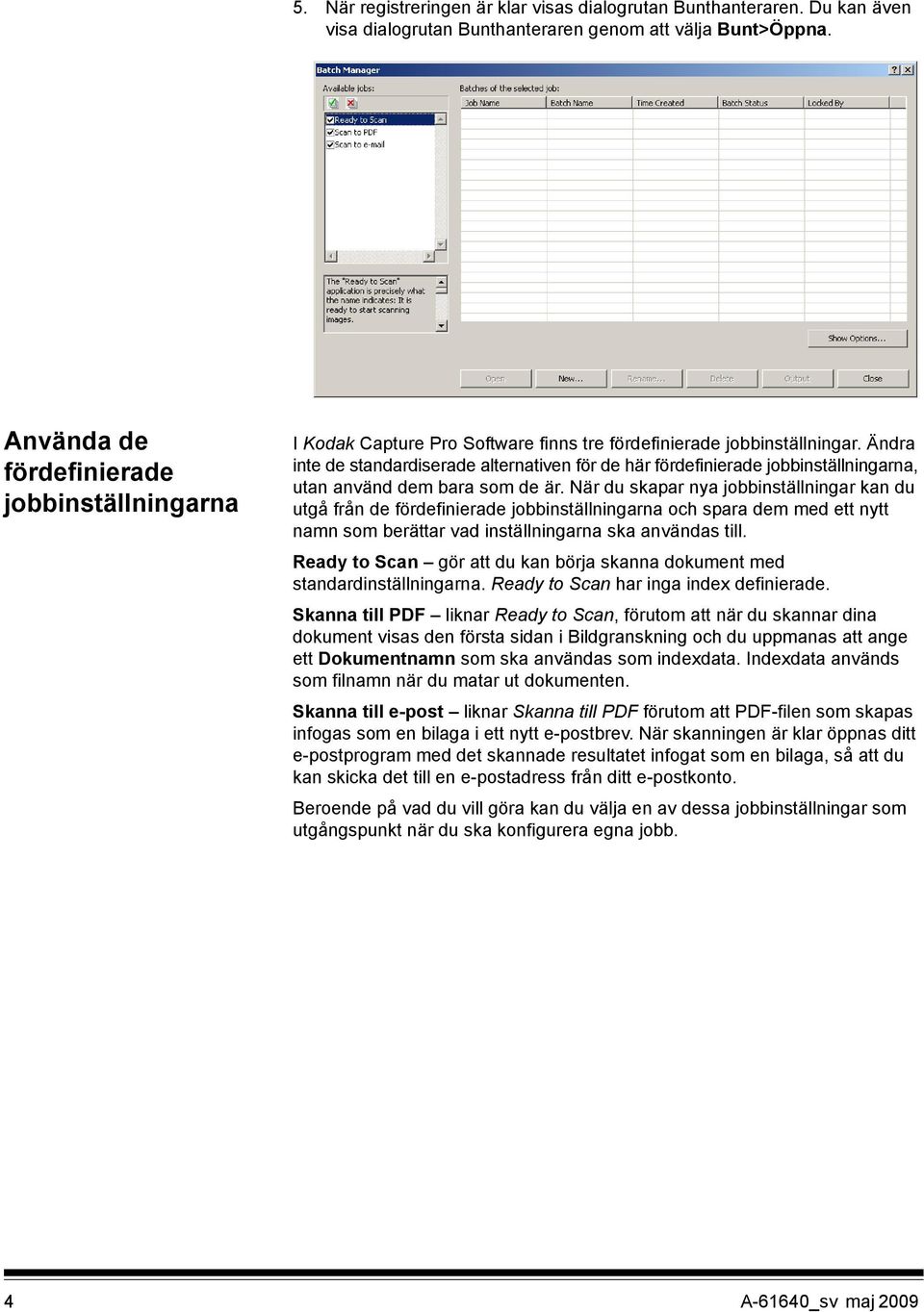 Ändra inte de standardiserade alternativen för de här fördefinierade jobbinställningarna, utan använd dem bara som de är.