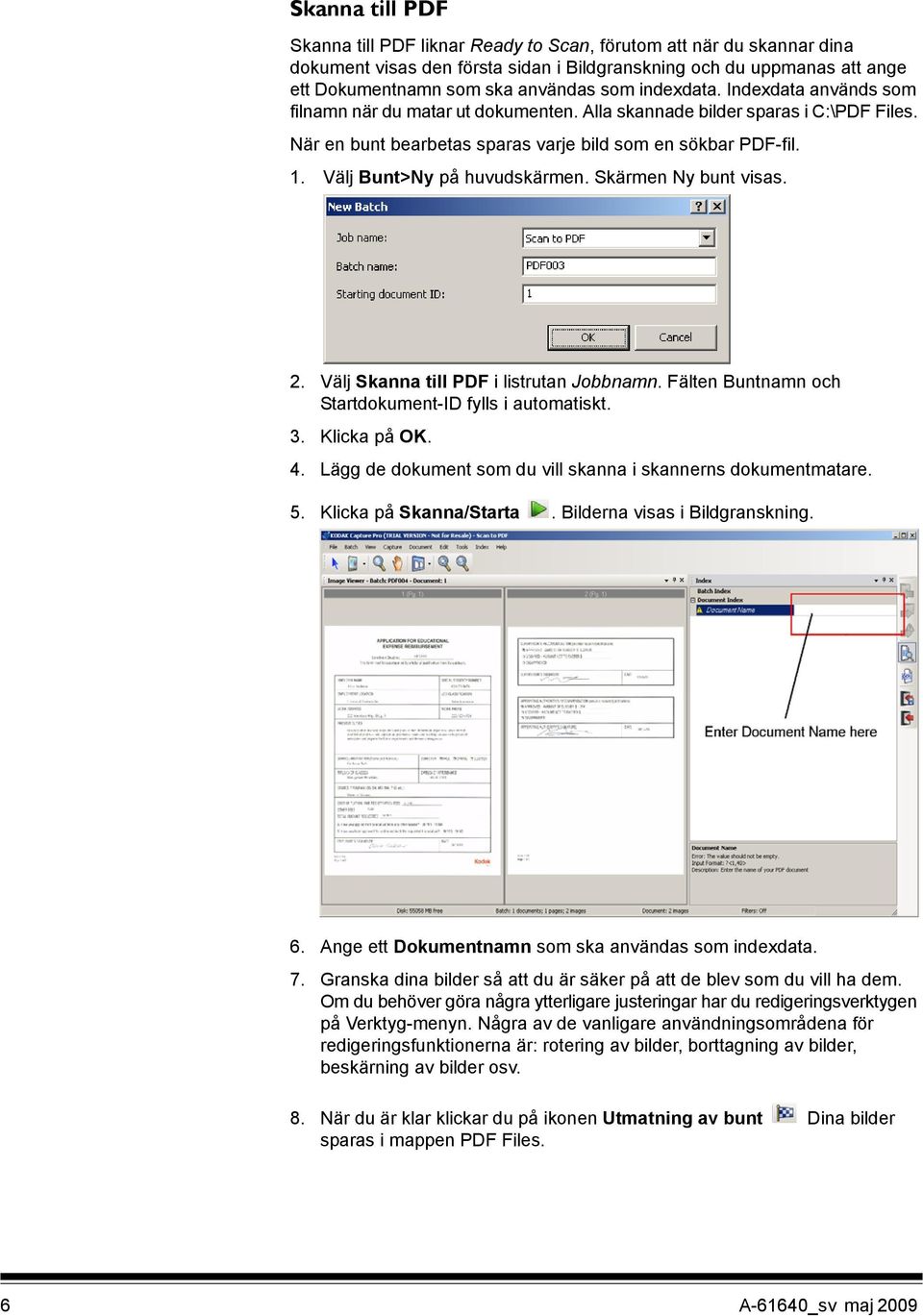 Välj Bunt>Ny på huvudskärmen. Skärmen Ny bunt visas. 2. Välj Skanna till PDF i listrutan Jobbnamn. Fälten Buntnamn och Startdokument-ID fylls i automatiskt. 3. Klicka på OK. 4.