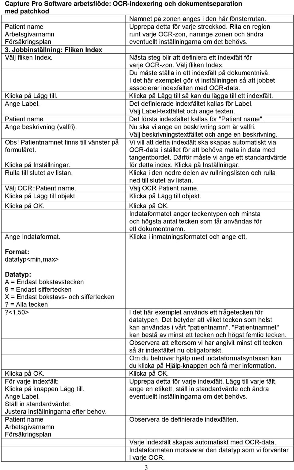 Klicka på Lägg till. Ange Label. Patient name Ange beskrivning (valfri). Obs! Patientnamnet finns till vänster på formuläret. Välj OCR::Patient name. Ange Indataformat.