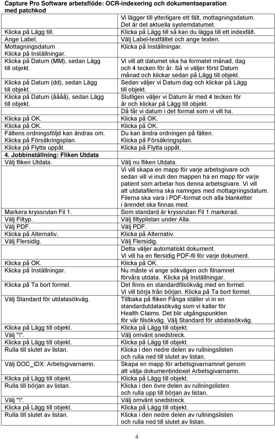 Så vi väljer först Datum månad och klickar sedan på Lägg Klicka på Datum (dd), sedan Lägg Sedan väljer vi Datum dag och klickar på Lägg Klicka på Datum (åååå), sedan Lägg Fältens ordningsföljd kan