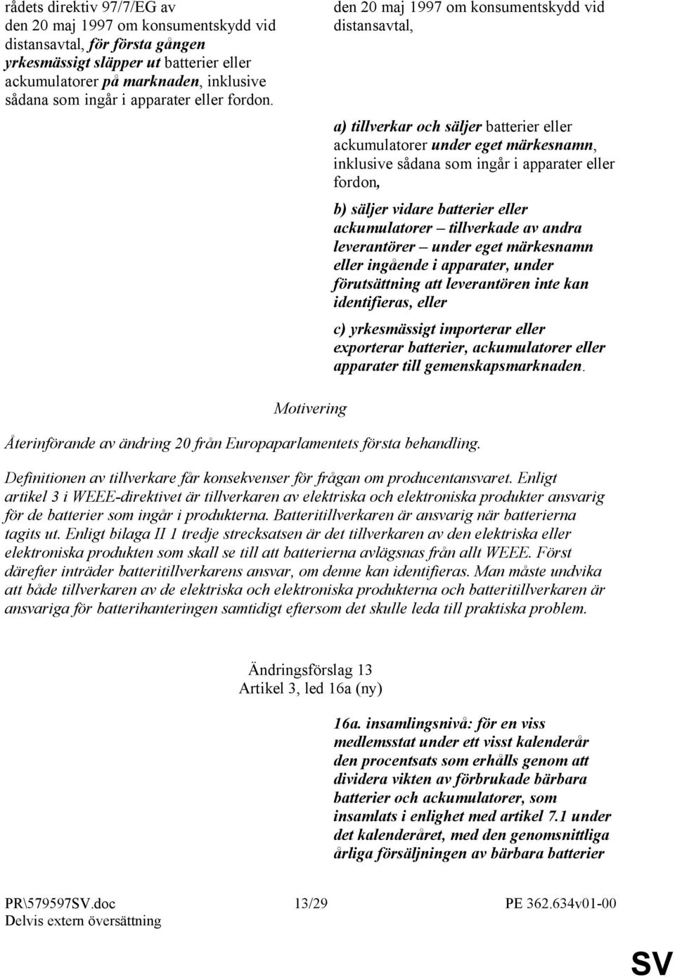 den 20 maj 1997 om konsumentskydd vid distansavtal, a) tillverkar och säljer batterier eller ackumulatorer under eget märkesnamn, inklusive sådana som ingår i apparater eller fordon, b) säljer vidare