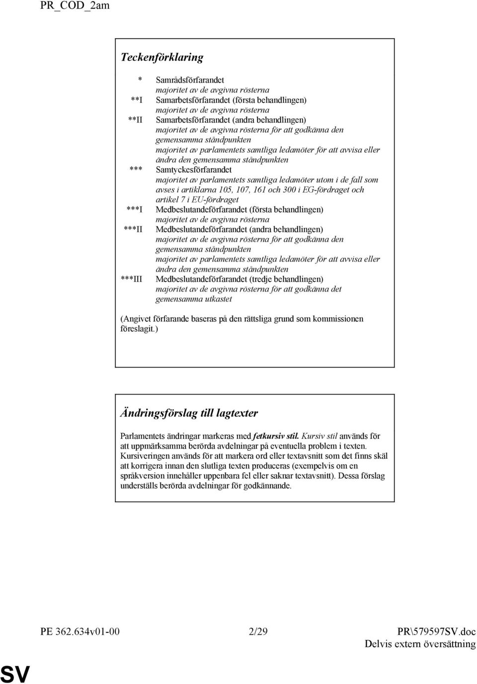 Samtyckesförfarandet majoritet av parlamentets samtliga ledamöter utom i de fall som avses i artiklarna 105, 107, 161 och 300 i EG-fördraget och artikel 7 i EU-fördraget ***I Medbeslutandeförfarandet